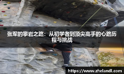 张军的攀岩之路：从初学者到顶尖高手的心路历程与挑战